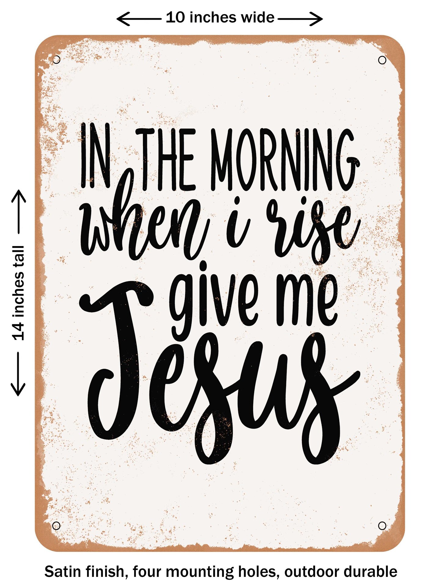 DECORATIVE METAL SIGN - In the Morning When I Rise Give Me Jesus  - Vintage Rusty Look