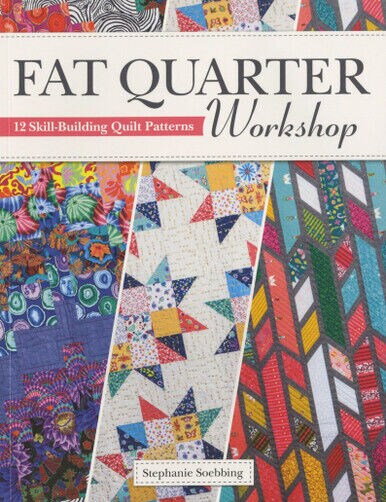 Fat Quarter Workshop Book 12 Skill Building Quilt Patterns by Stephanie Soebbing