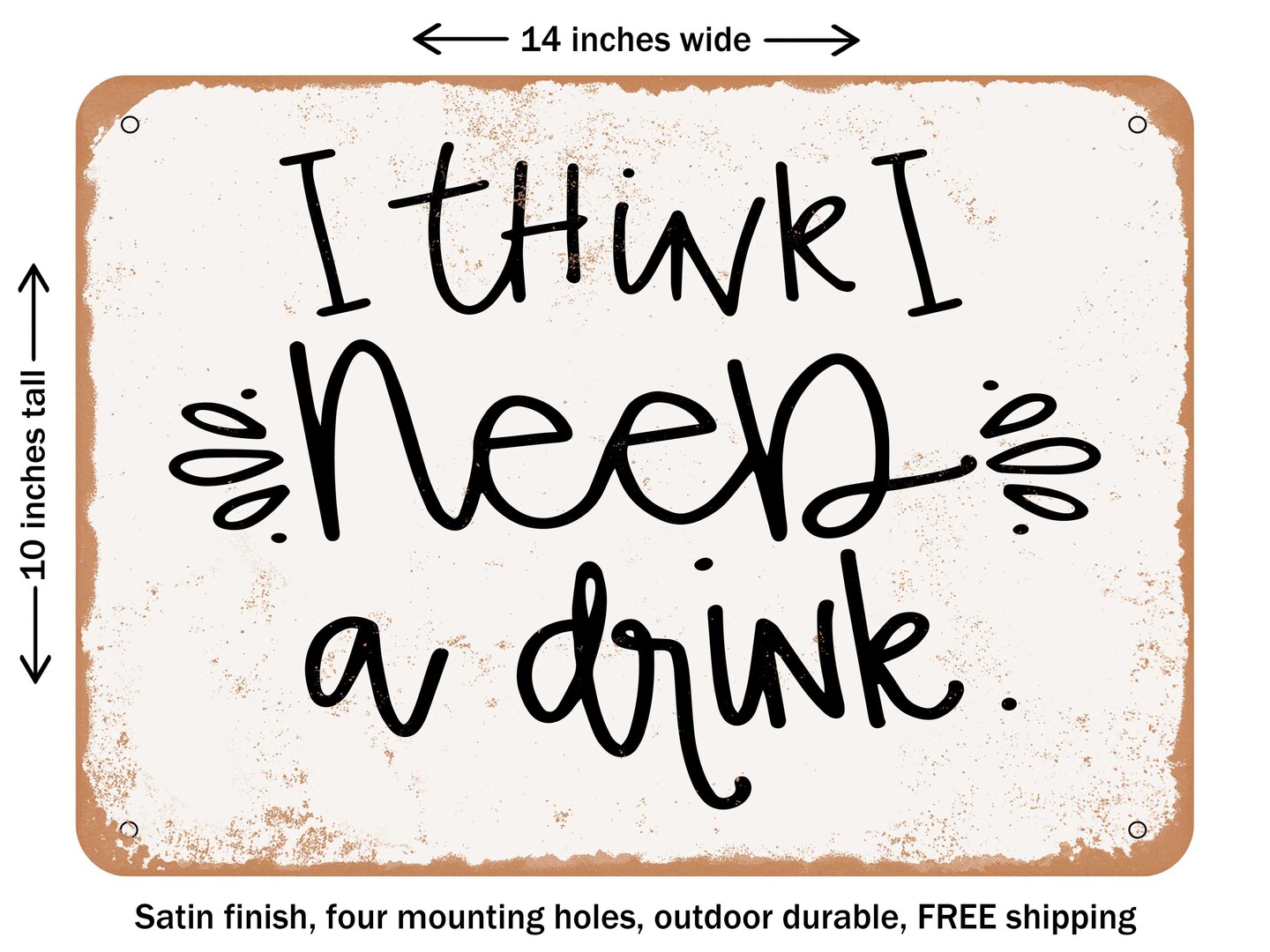 DECORATIVE METAL SIGN - I Think I Need a Drink - Vintage Rusty Look