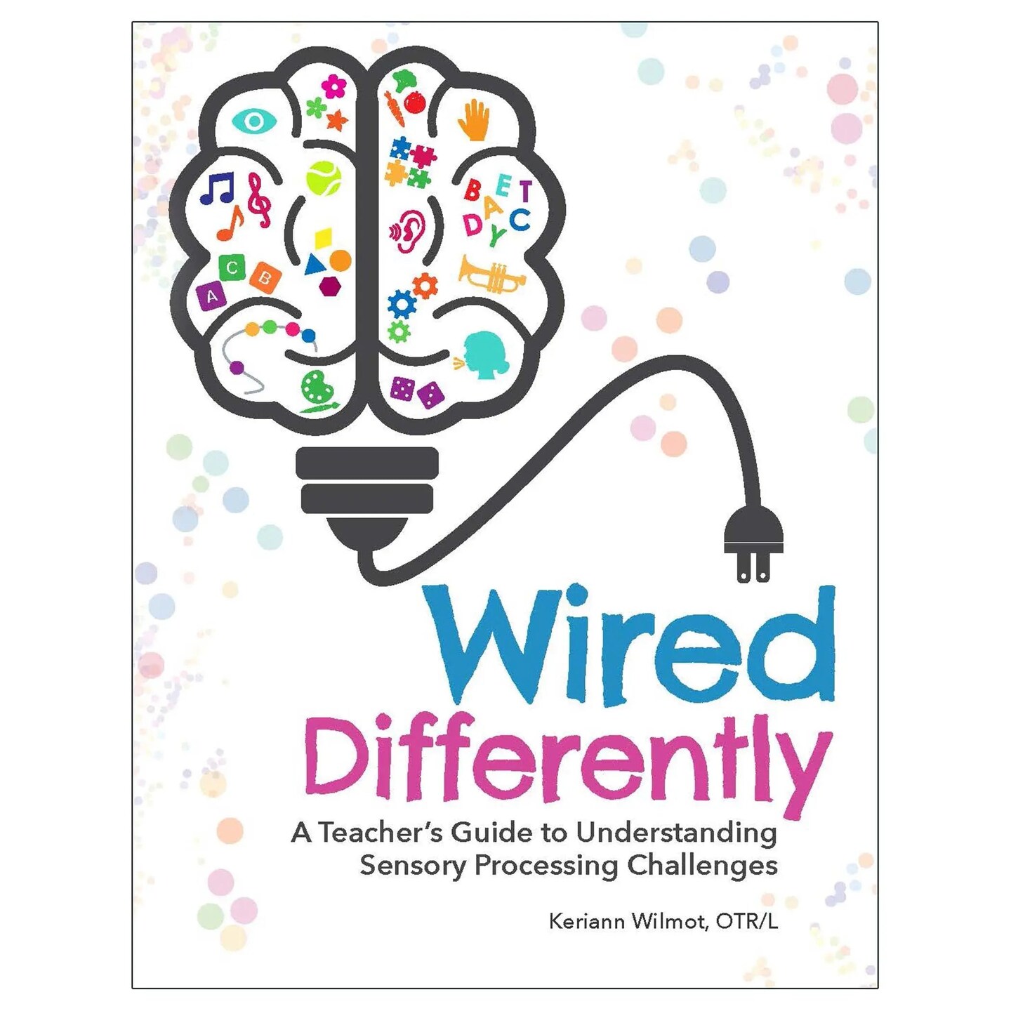 Wired Differently: A Teacher&#x27;s Guide to Understanding Sensory Processing Challenges