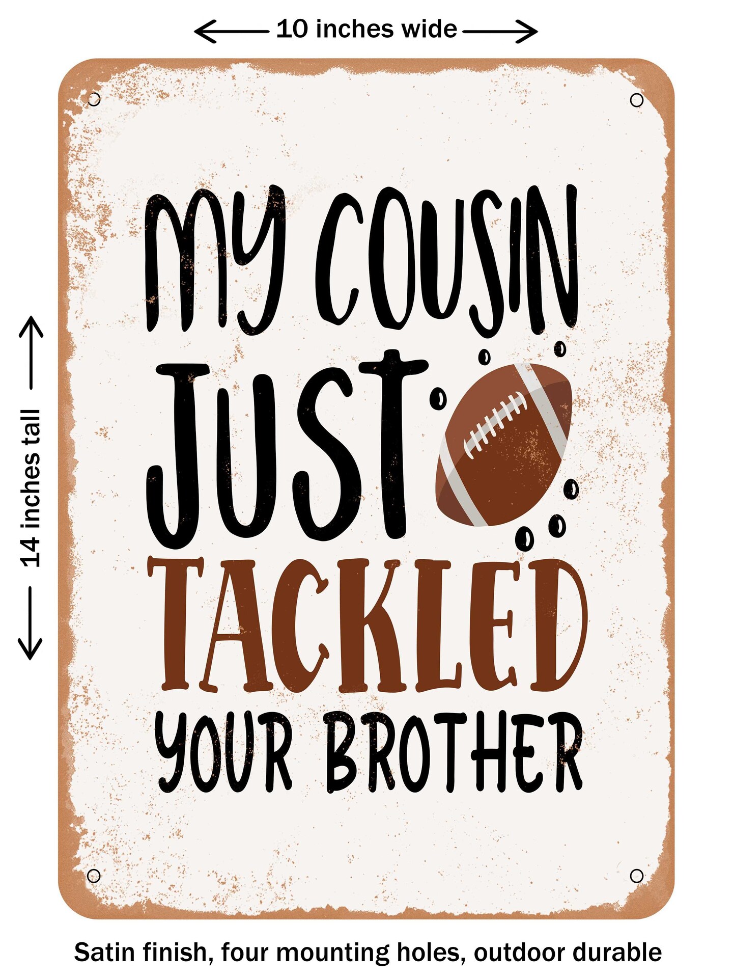 DECORATIVE METAL SIGN - My Cousin Just Tackled Your Brother  - Vintage Rusty Look
