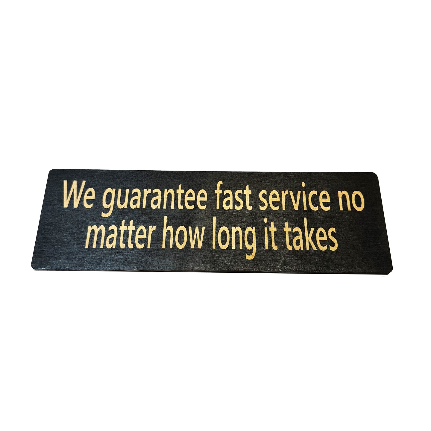 We guarantee fast service no matter how long it takes - BLACK Sign 4x12