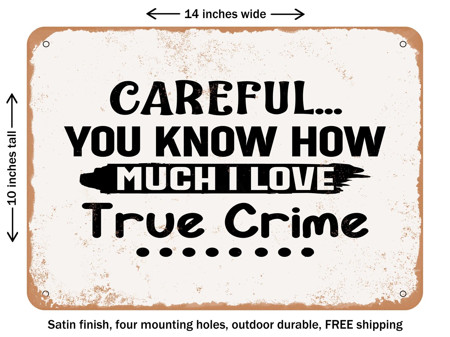 DECORATIVE METAL SIGN - Careful...You Know How Much I Love True Crime - Vintage Rusty Look