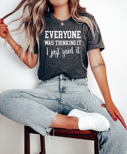 Everyone Was Thinking It I Just Said It Shirt, sarcastic shirts, Mental Health, self care, self love, motivational,gift for him,gift for her