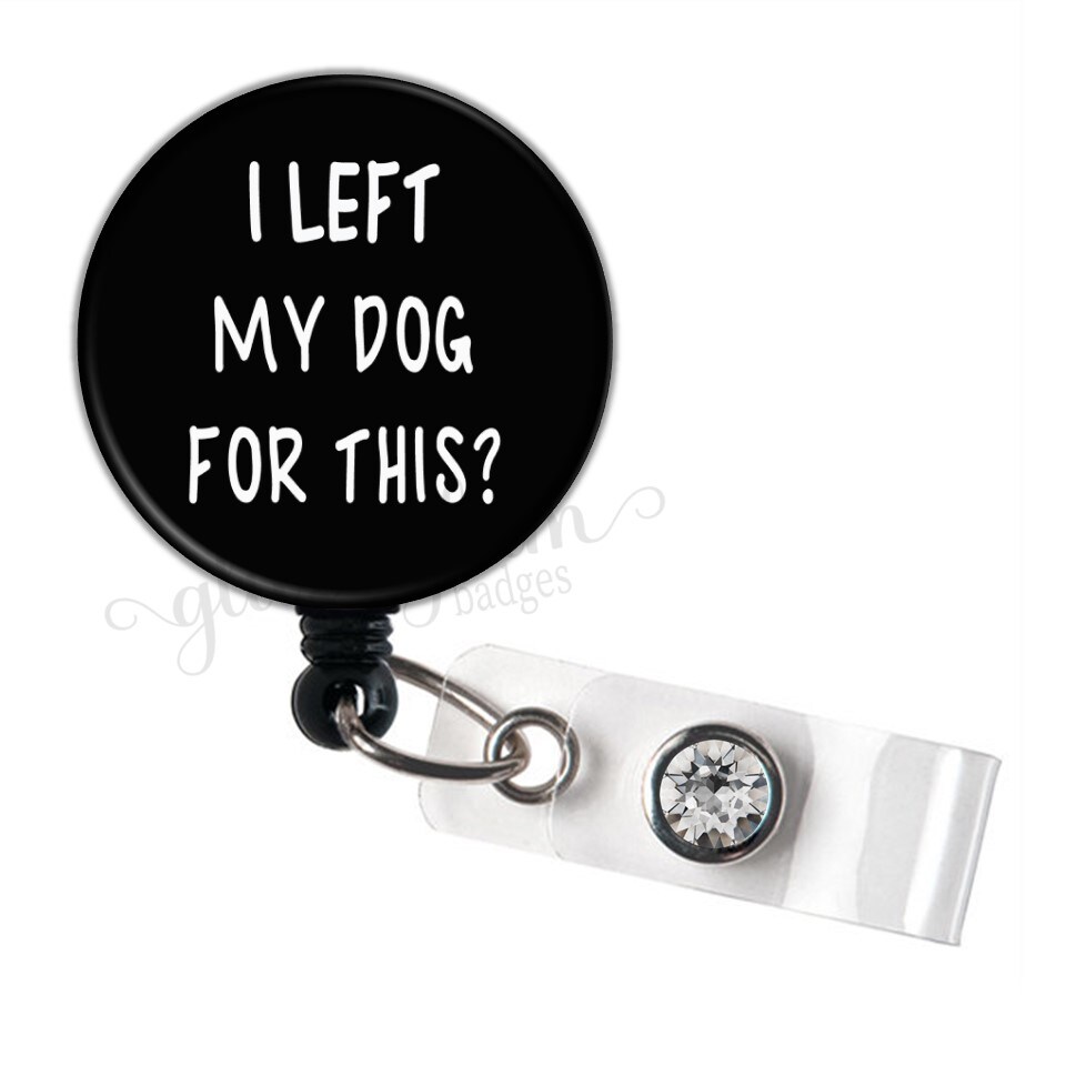 I Left My Dog For This Badge Holder, Funny Nurse Badge Reel, Humor Badge  Holder, Office Humor Retractable Badge Reel - GG5174
