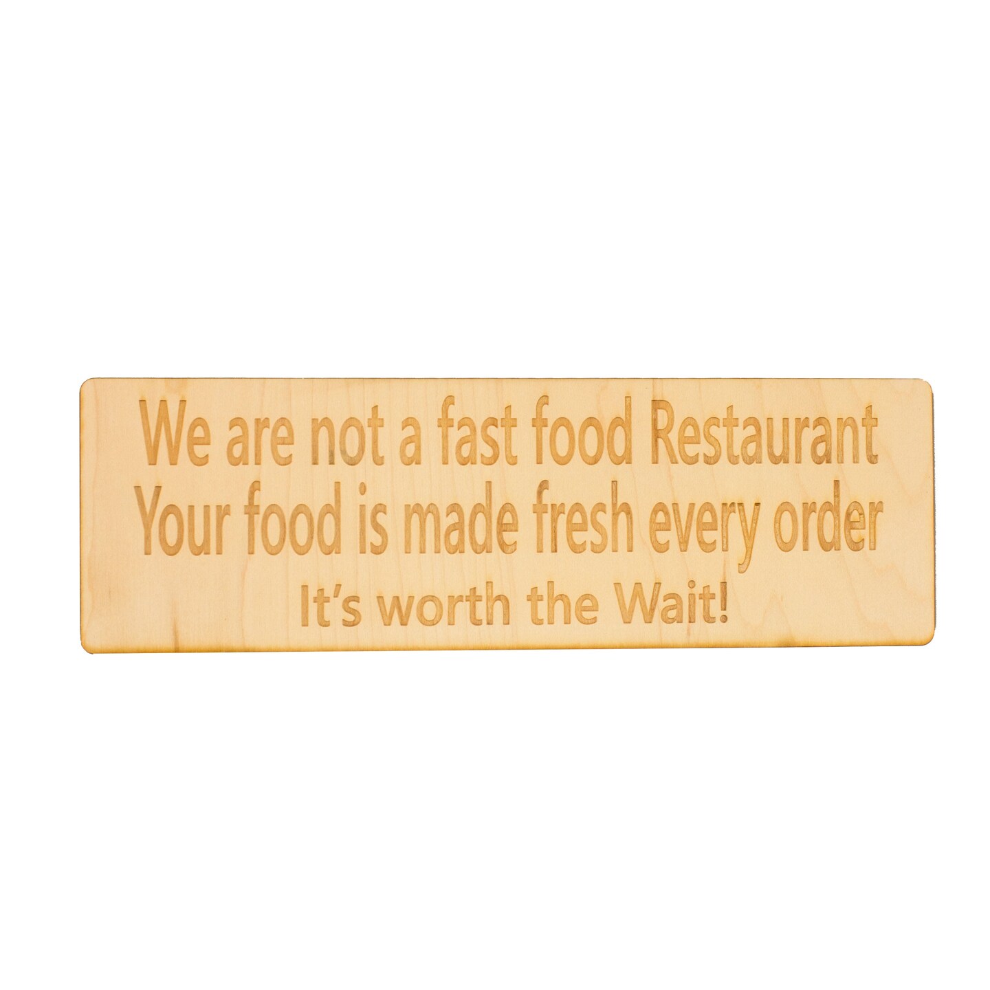 We Are Not a Fast Food Restaurant. Its Worth the wait! Raw Maple Wood 11x3.5