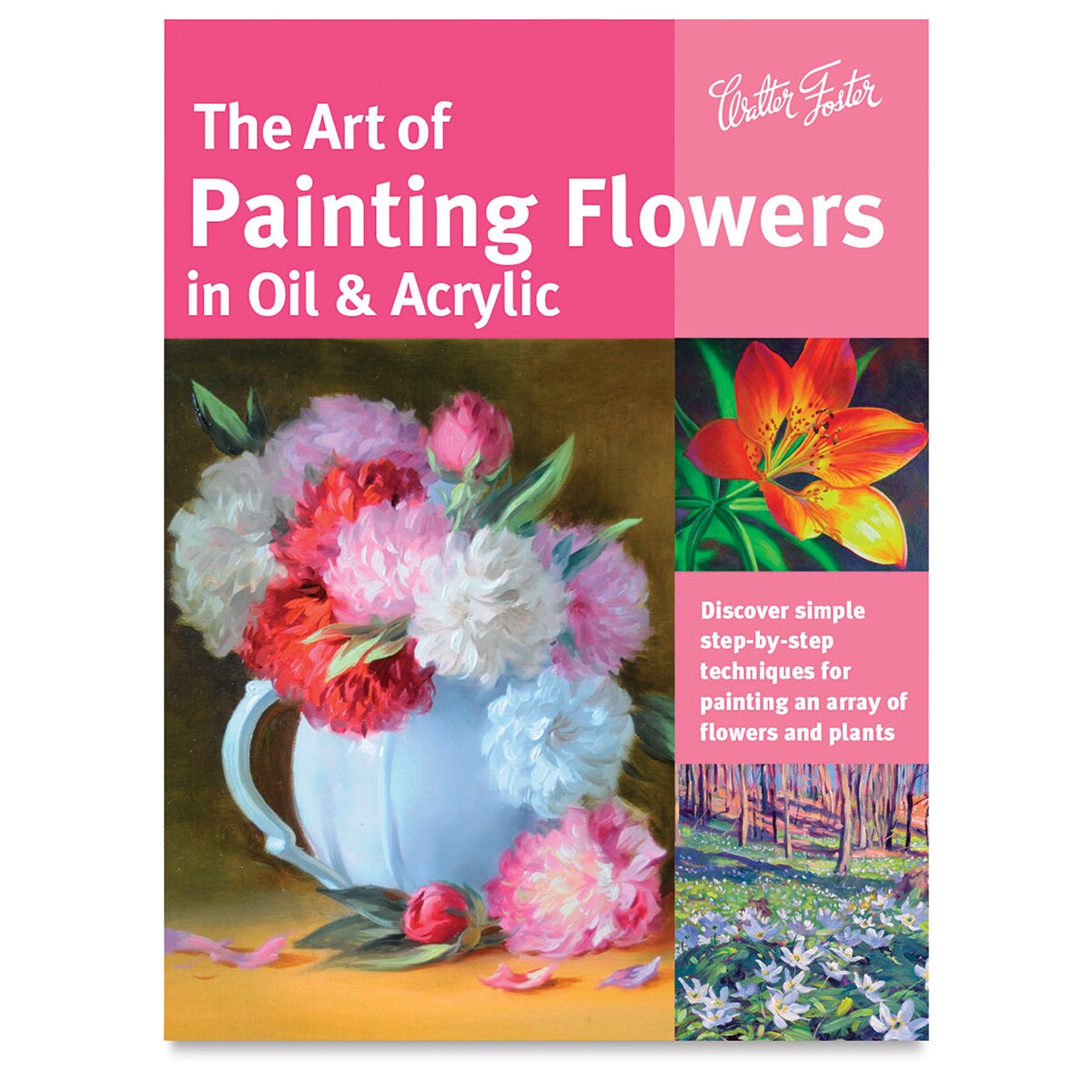 Walter Foster Series, The Art of Painting Flowers in Oil &#x26; Acrylic - Paperback