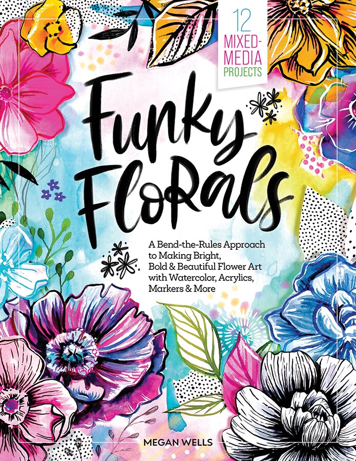 Funky Florals: A Bend-the-Rules Approach to Making Bright, Bold &#x26; Beautiful Flower Art with Watercolor, Acrylics, Markers &#x26; More - 12 Mixed-Media Projects