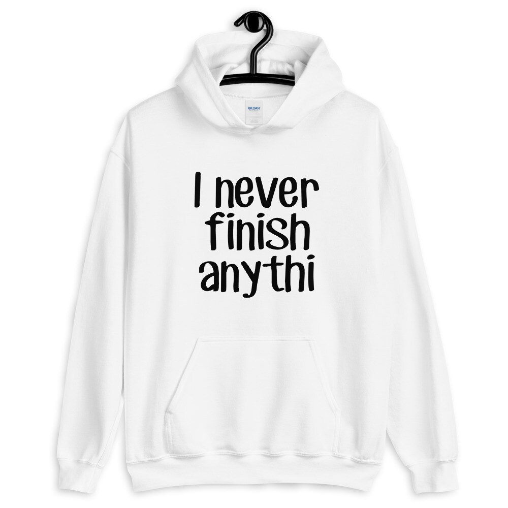 I never finish anything hoodie. Funny procrastinator hooded sweatshirt.